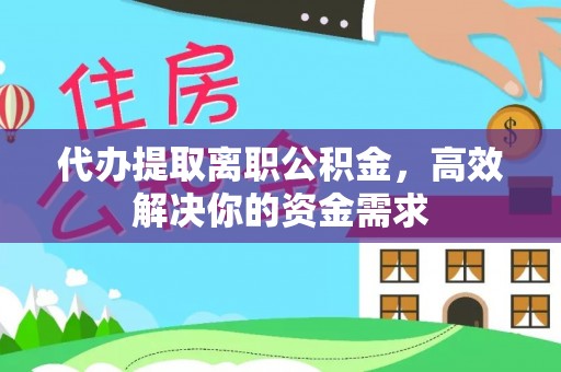 卓溪代办提取离职公积金，高效解决你的资金需求