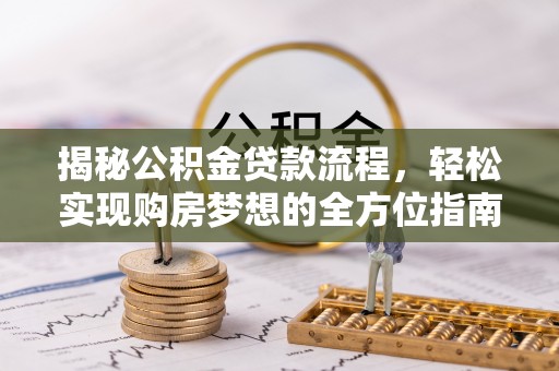 卓溪揭秘公积金贷款流程，轻松实现购房梦想的全方位指南