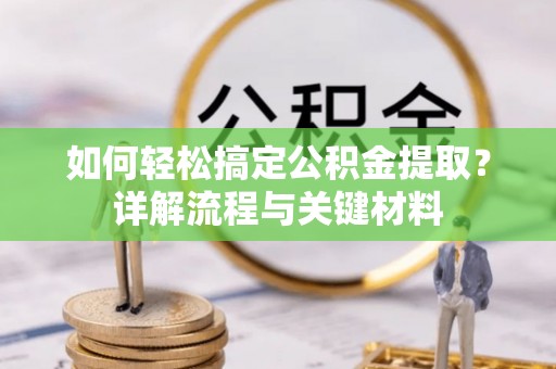 卓溪如何轻松搞定公积金提取？详解流程与关键材料
