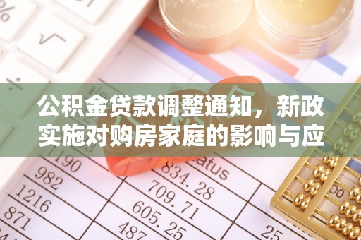 卓溪公积金贷款调整通知，新政实施对购房家庭的影响与应对策略