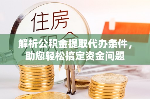 卓溪解析公积金提取代办条件，助您轻松搞定资金问题