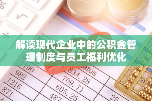 卓溪解读现代企业中的公积金管理制度与员工福利优化