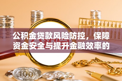 卓溪公积金贷款风险防控，保障资金安全与提升金融效率的关键