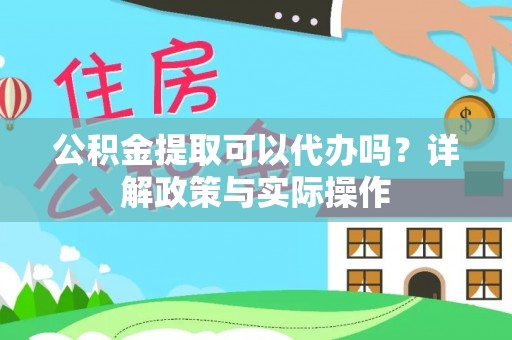卓溪公积金提取可以代办吗？详解政策与实际操作