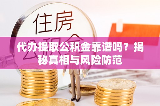 卓溪代办提取公积金靠谱吗？揭秘真相与风险防范