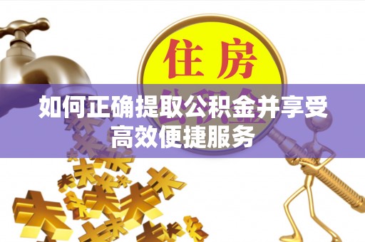卓溪如何正确提取公积金并享受高效便捷服务