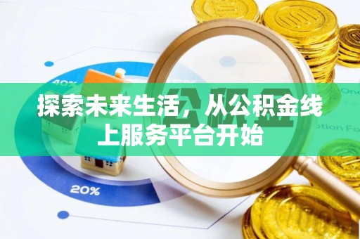 卓溪探索未来生活，从公积金线上服务平台开始