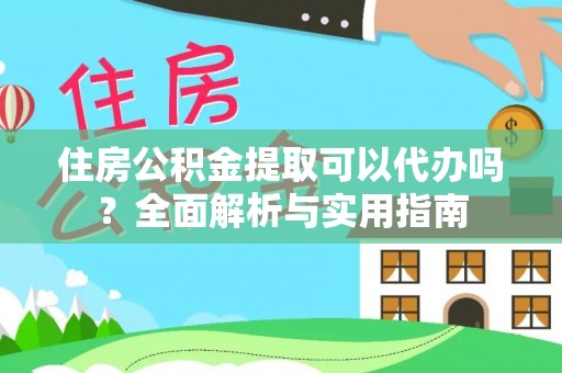 卓溪住房公积金提取可以代办吗？全面解析与实用指南