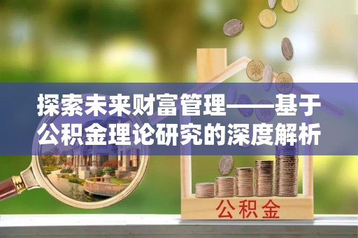 卓溪探索未来财富管理——基于公积金理论研究的深度解析