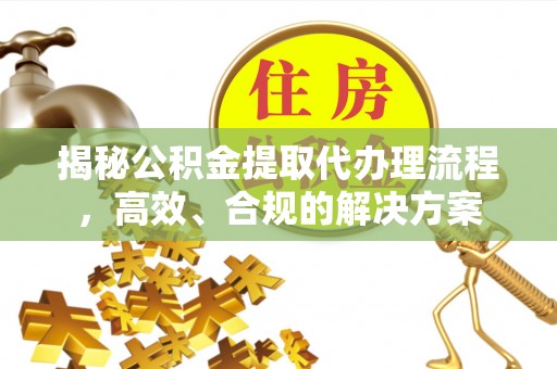 卓溪揭秘公积金提取代办理流程，高效、合规的解决方案