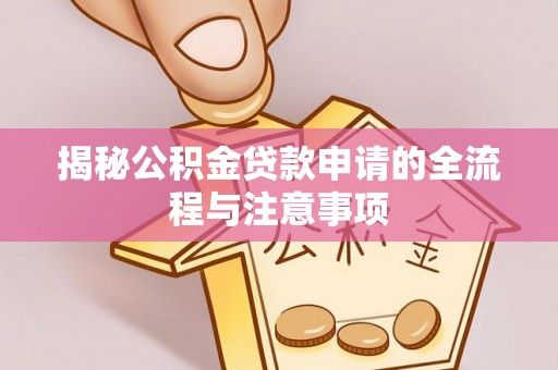 卓溪揭秘公积金贷款申请的全流程与注意事项