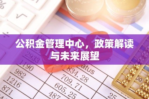 卓溪公积金管理中心，政策解读与未来展望