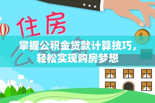 卓溪掌握公积金贷款计算技巧，轻松实现购房梦想
