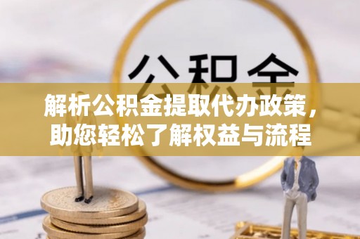 卓溪解析公积金提取代办政策，助您轻松了解权益与流程