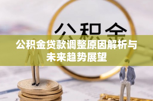 卓溪公积金贷款调整原因解析与未来趋势展望
