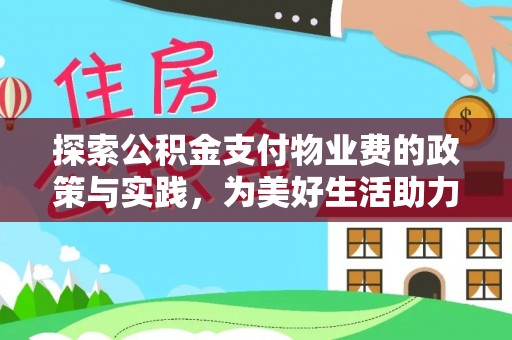 卓溪探索公积金支付物业费的政策与实践，为美好生活助力