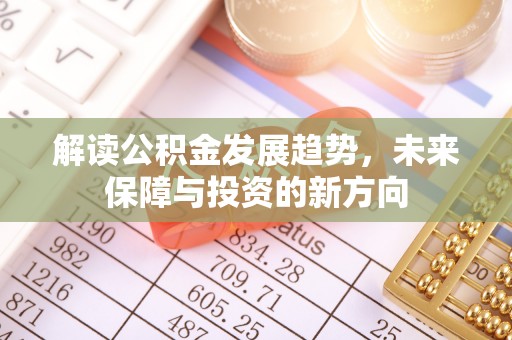 卓溪解读公积金发展趋势，未来保障与投资的新方向