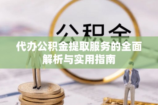 卓溪代办公积金提取服务的全面解析与实用指南