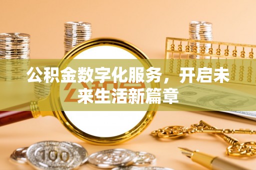 卓溪公积金数字化服务，开启未来生活新篇章