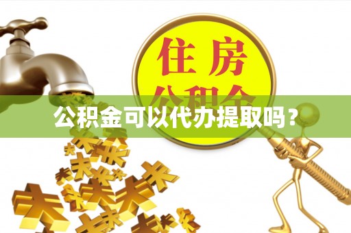 卓溪公积金可以代办提取吗？