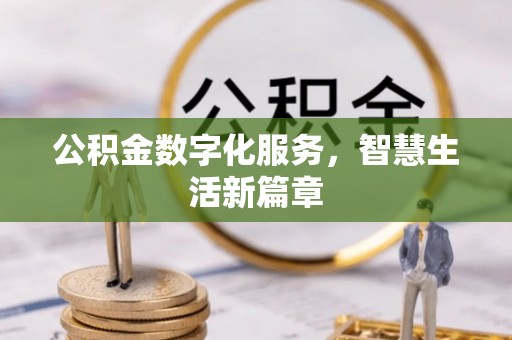 卓溪公积金数字化服务，智慧生活新篇章
