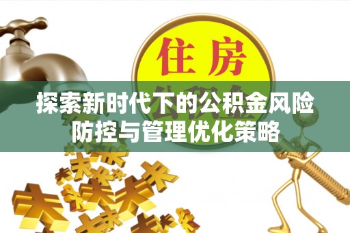 卓溪探索新时代下的公积金风险防控与管理优化策略