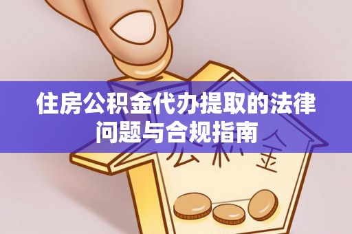 卓溪住房公积金代办提取的法律问题与合规指南