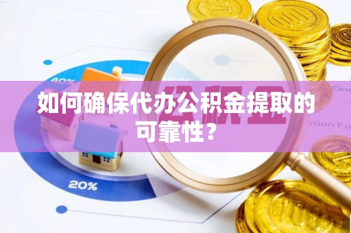 卓溪如何确保代办公积金提取的可靠性？