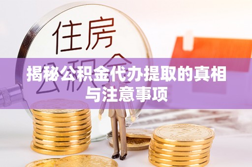 卓溪揭秘公积金代办提取的真相与注意事项