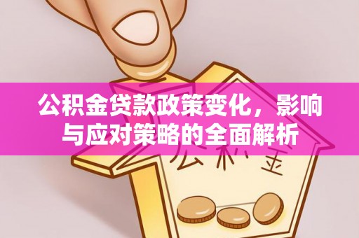 卓溪公积金贷款政策变化，影响与应对策略的全面解析