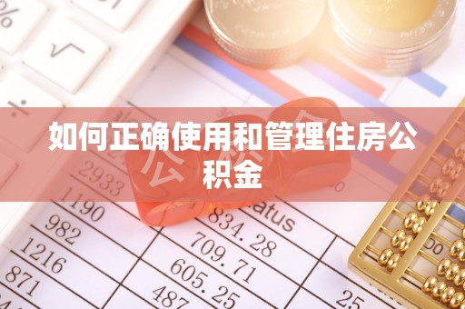 卓溪如何正确使用和管理住房公积金