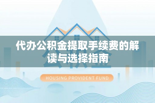 卓溪代办公积金提取手续费的解读与选择指南
