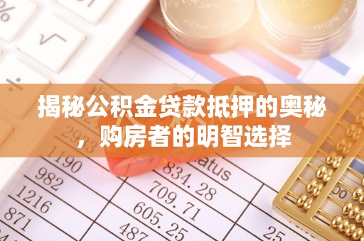 卓溪揭秘公积金贷款抵押的奥秘，购房者的明智选择
