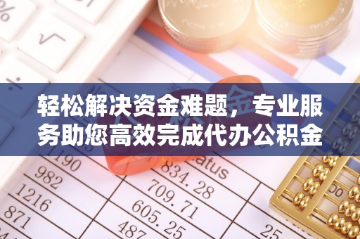 卓溪轻松解决资金难题，专业服务助您高效完成代办公积金提取