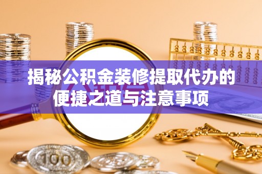 卓溪揭秘公积金装修提取代办的便捷之道与注意事项