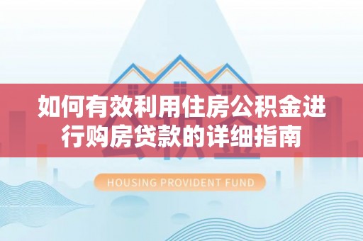 卓溪如何有效利用住房公积金进行购房贷款的详细指南