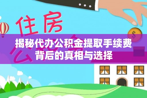 卓溪揭秘代办公积金提取手续费背后的真相与选择
