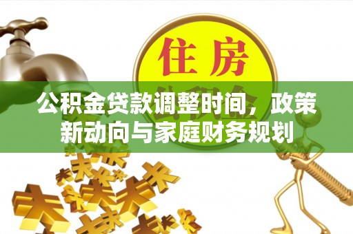 卓溪公积金贷款调整时间，政策新动向与家庭财务规划