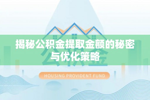 卓溪揭秘公积金提取金额的秘密与优化策略