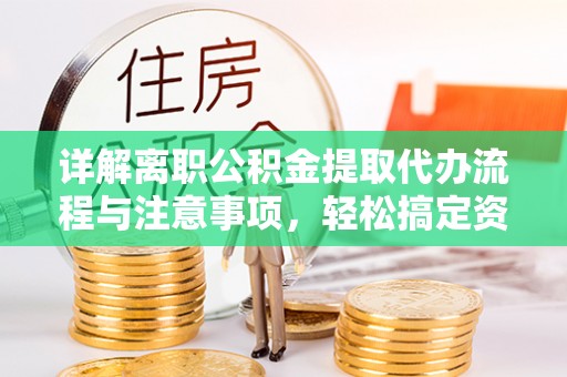 卓溪详解离职公积金提取代办流程与注意事项，轻松搞定资金提取