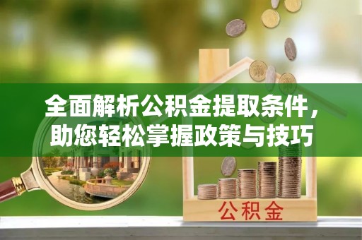 卓溪全面解析公积金提取条件，助您轻松掌握政策与技巧