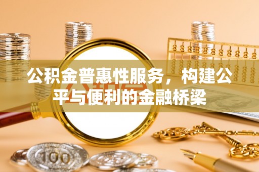 卓溪公积金普惠性服务，构建公平与便利的金融桥梁