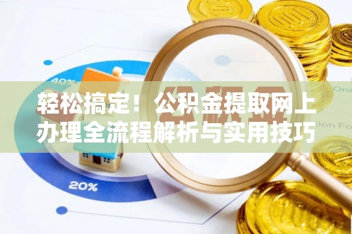 卓溪轻松搞定！公积金提取网上办理全流程解析与实用技巧