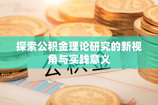 卓溪探索公积金理论研究的新视角与实践意义