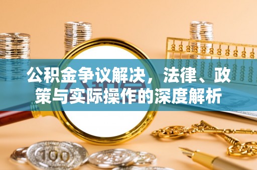 卓溪公积金争议解决，法律、政策与实际操作的深度解析