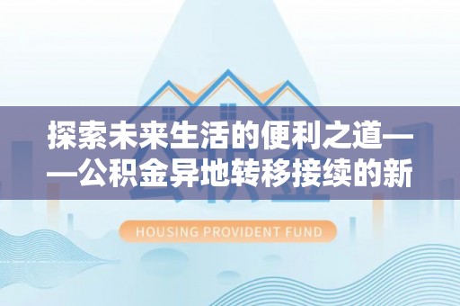 卓溪探索未来生活的便利之道——公积金异地转移接续的新篇章