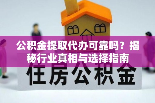 卓溪公积金提取代办可靠吗？揭秘行业真相与选择指南