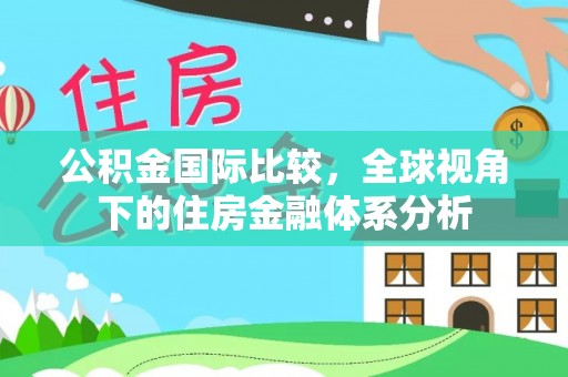 卓溪公积金国际比较，全球视角下的住房金融体系分析