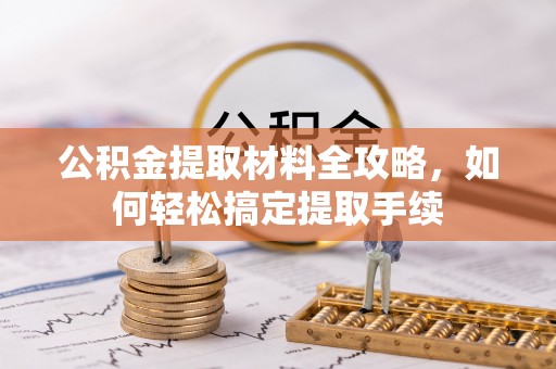 卓溪公积金提取材料全攻略，如何轻松搞定提取手续