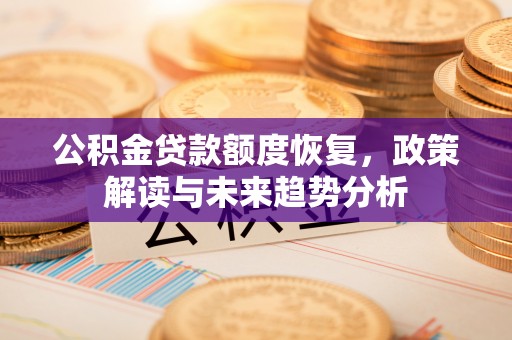 卓溪公积金贷款额度恢复，政策解读与未来趋势分析